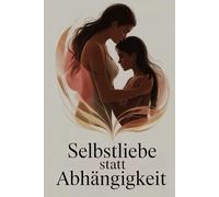 Selbstliebe statt Abhängigkeit: Wie emotionale Heilung, Bewusstsein und innere Stärke helfen, toxische Beziehungsmuster zu durchbrechen, Selbstwert aufzubauen und gesunde Nähe zu erleben