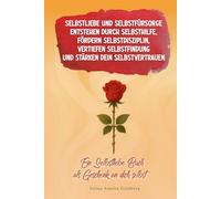Selbstliebe und Selbstfürsorge entstehen durch Selbsthilfe, entwickeln Selbstdisziplin, vertiefen Selbstfindung und stärken dein Selbstvertrauen: Ein Selbstliebe Buch als Geschenk an dich selbst