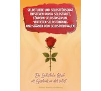 Selbstliebe und Selbstfürsorge entstehen durch Selbsthilfe, entwickeln Selbstdisziplin, vertiefen Selbstfindung und stärken dein Selbstvertrauen: Ein Selbstliebe Buch als Geschenk an dich selbst