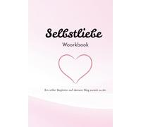 Selbstliebe Workbook - Ein stiller Begleiter auf deinem Weg zurück zu dir.: Selbstliebe beginnt nicht mit Veränderung - sondern mit Wahrnehmen.