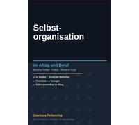 Selbstorganisation im Alltag und Beruf: Struktur finden, fokussiert handeln und endlich Ruhe im Kopf - der praktische Leitfaden für Berufstätige