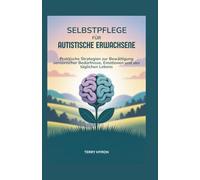 Selbstpflege für Autistische Erwachsene: Praktische Strategien zur Bewältigung sensorischer Bedürfnisse, Emotionen und des täglichen Lebens