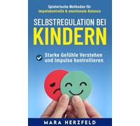Selbstregulation Kindern - Starke Gefühle verstehen und Impulse kontrollieren: Spielerische Methoden für Impulskontrolle, Frustrationstoleranz und emotionale Balance im Familienalltag