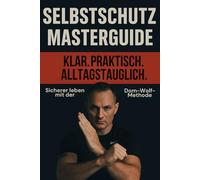 Selbstschutz Masterguide: Klar. Praktisch. Alltagstauglich. Sicherer leben und Selbstverteidigung mit der Dom Wolf- Methode - lerne Selbstverteidigung ... erweitere dein Wissen als Fortgeschrittener