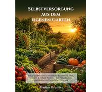Selbstversorgung aus dem eigenen Garten: Der große Deutschland-Kalender für Gemüse, Obst, Kräuter & essbare Hecken - mit Permakultur, Mischkultur und natürlicher Düngung