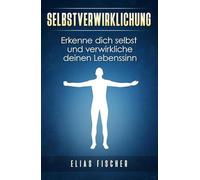 Selbstverwirklichung: Erkenne dich selbst und verwirkliche deinen Lebenssinn - N