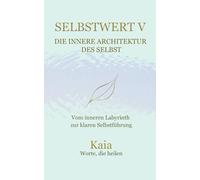 SELBSTWERT V : Die innere Architektur des Selbst: Vom inneren Labyrinth zur klaren Selbstführung