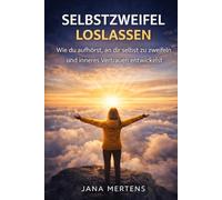 SELBSTZWEIFEL LOSLASSEN: Wie du aufhörst, an dir selbst zu zweifeln und inneres Vertrauen entwickelst