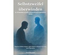 Selbstzweifel überwinden: In 10 Schritten zu mehr Selbstvertrauen und innerer Stärke - negatives Denken stoppen, eigene Stärken erkennen und mutig neue Wege gehen
