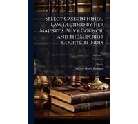 Select Cases in Hindu Law Decided by Her Majesty's Privy Council and the Superior Courts in India