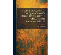Select Documents for Queen Anne's Reign Down to the Union With Scotland 1702-7