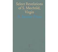 Select Revelations of S. Mechtild, Virgin: Taken From the Five Books of Her Spiritual Grace, and Translated From the Latin