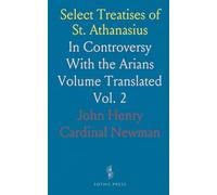 Select Treatises of St. Athanasius: In Controversy With the Arians Volume Translated