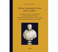 Selecta exemplaria Latina Italice reddita. Antologia di temi di versione latina assegnati agli Esami di Stato e al concorso di ammissione al primo anno della scuola normale superiore di Pisa