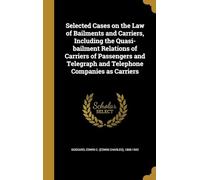 Selected Cases on the Law of Bailments and Carriers, Including the Quasi-Bailment Relations of Carriers of Passengers and Telegraph and Telephone Companies as Carriers