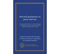 Selected quotations on peace and war: with especial reference to a course of lessons on international peace, a study in Christian fraternity included in this volume
