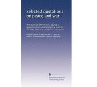 Selected quotations on peace and war: With especial reference to a course of lessons on international peace, a study in Christian fraternity included in this volume