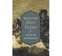 Selected Short Fiction of Leonid Andreyev: The Seven Who Were Hanged, Red Laugh, The Dilemma, Lazarus, Life of Father Vassily, etc.