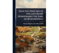 Selected Speeches of the Late Right Honourable the Earl of Beaconsfield