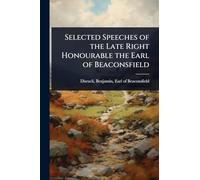 Selected Speeches of the Late Right Honourable the Earl of Beaconsfield