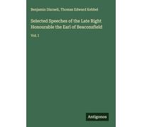 Selected Speeches of the Late Right Honourable the Earl of Beaconsfield: Vol. I