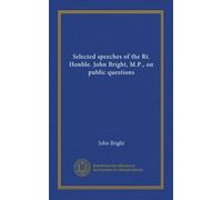 Selected speeches of the Rt. Honble. John Bright, M.P., on public questions