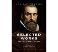 Selected Works: Poetry, Drama, Prose - Kochanowski Jan