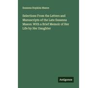 Selections From the Letters and Manuscripts of the Late Susanna Mason: With a Brief Memoir of Her Life by Her Daughter