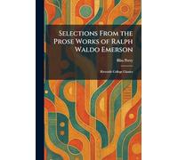 Selections From the Prose Works of Ralph Waldo Emerson: Riverside College Classics
