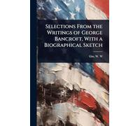 Selections From the Writings of George Bancroft, With a Biographical Sketch