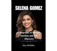 SELENA GOMEZ: A Biography of Strength, Stardom, and Self-Discovery