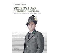 Selenyj Jar. Il destino ha scelto. Dalle memorie di Valentino Di Franco 9° Rgt. Alpini