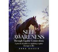 SELF-AWARENESS THROUGH EQUINE CONNECTIONS: A Practical guide to applying equine therapy to life