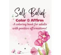 Self Belief Color and Affirm: A coloring book for adults with positive affirmations!