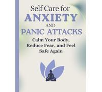 Self Care for Anxiety and Panic Attacks: Calm Your Body, Reduce Fear, and Feel Safe Again