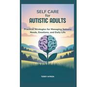 Self Care for Autistic Adults: Practical Strategies for Managing Sensory Needs, Emotions, and Daily Life
