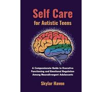 Self Care for Autistic Teens: A Compassionate Guide to Executive Functioning and Emotional Regulation Among Neurodivergent Adolescents