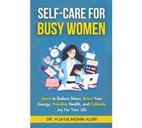 Self Care for Busy Women: Learn to Reduce Stress, Boost Your Energy, Prioritize Health, and Cultivate Joy For Your Life
