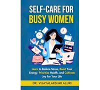 Self Care for Busy Women: Learn to Reduce Stress, Boost Your Energy, Prioritize Health, and Cultivate Joy For Your Life