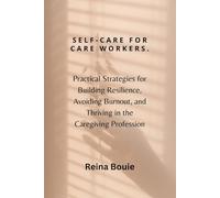 Self-care for care workers: Practical Strategies for Building Resilience, Avoiding Burnout, and Thriving in the Caregiving Profession