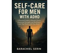 SELF-CARE FOR MEN WITH ADHD: A Practical Guide to Mental Clarity, Emotional Strength, and Building a Life That Works with Your Brain