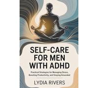 Self-Care for Men with ADHD:: Practical Strategies for Managing Stress, Boosting Productivity, and Staying Grounded