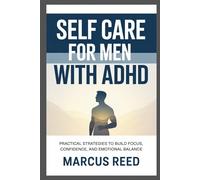 SELF CARE FOR MEN WITH ADHD: Practical Strategies to Build Focus, Confidence, and Emotional Balance
