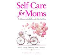 Self Care for Moms: 5-Minute Mindfulness & Gentle Self-Care for Real Life. Simple Practices for Calm and Presence in Motherhood.