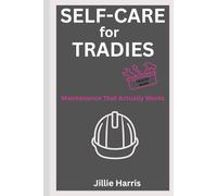 Self-Care for Tradies: Maintenance That Actually Works: Practical Tools for Electricians, Plumbers, Construction Workers & Skilled Trades