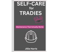 Self-Care for Tradies: Maintenance That Actually Works: Practical Tools for Electricians, Plumbers, Construction Workers & Skilled Trades