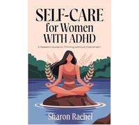 SELF-CARE FOR WOMEN WITH ADHD: A Realistic Guide to Thriving Without Overwhelm