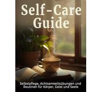 Self-Care Guide - Selbstpflege, Achtsamkeitsübungen und Routinen für Körper, Geist und Seele: Wellness Workbook