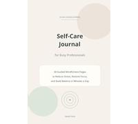 Self-Care Journal for Busy Professionals: A Guided Daily Wellness Planner to Reduce Stress, Build Mindfulness, Improve Work-Life Balance, and Create Healthy Habits in Just Minutes a Day