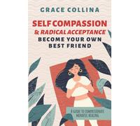 Self-Compassion and Radical Acceptance: Become Your Own Best Friend - A guide to compassionate, mindful healing.